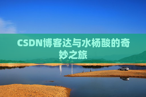 CSDN博客达与水杨酸的奇妙之旅