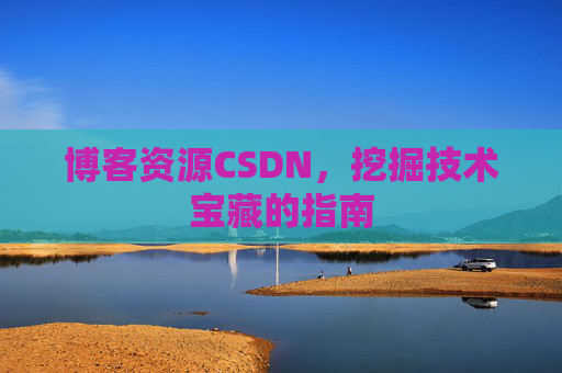 博客资源CSDN，挖掘技术宝藏的指南