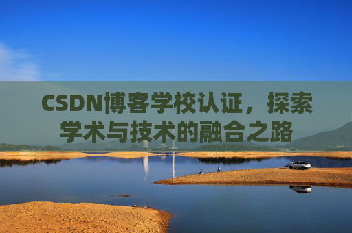 CSDN博客学校认证，探索学术与技术的融合之路