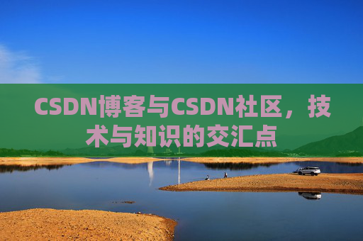 CSDN博客与CSDN社区，技术与知识的交汇点