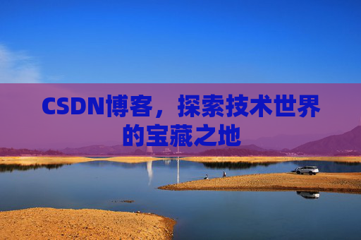 CSDN博客，探索技术世界的宝藏之地