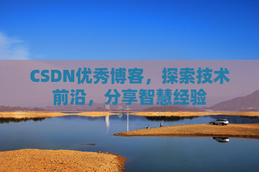 CSDN优秀博客,探索技术前沿,分享智慧经验