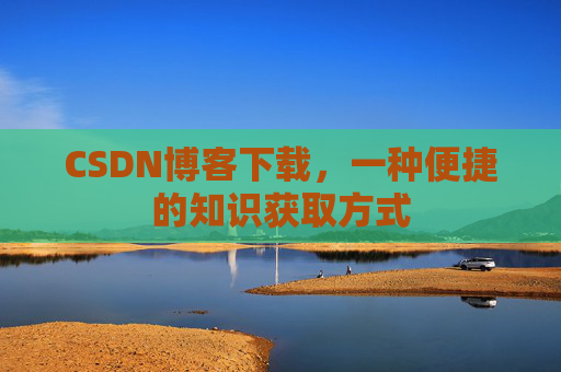 CSDN博客下载，一种便捷的知识获取方式